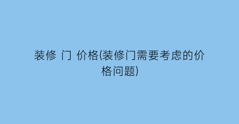 装修 门 价格(装修门需要考虑的价格问题)